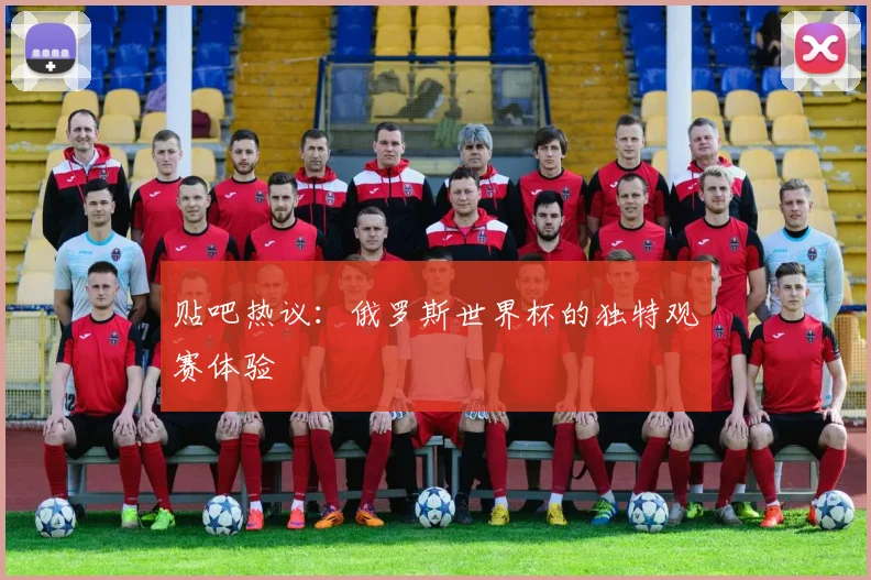 贴吧热议：俄罗斯世界杯的独特观赛体验