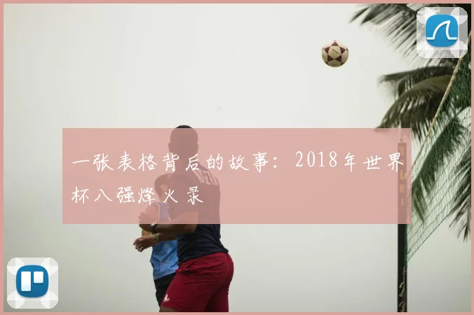 一张表格背后的故事:2018年世界杯八强烽火录