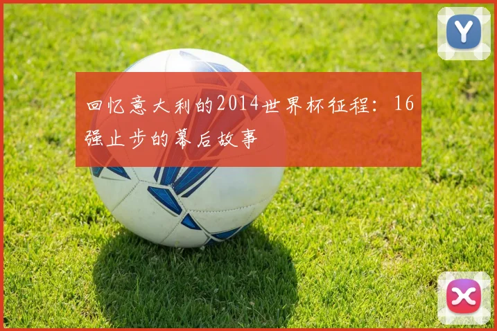 回忆意大利的2014世界杯征程：16强止步的幕后故事