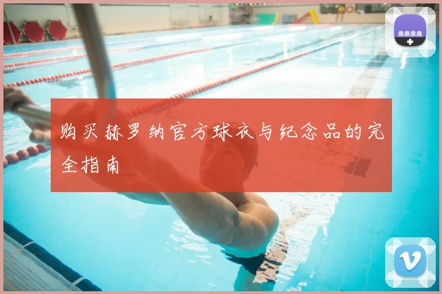 购买赫罗纳官方球衣与纪念品的完全指南