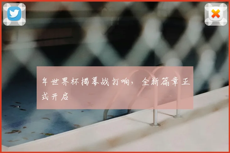 年世界杯揭幕战打响,全新篇章正式开启