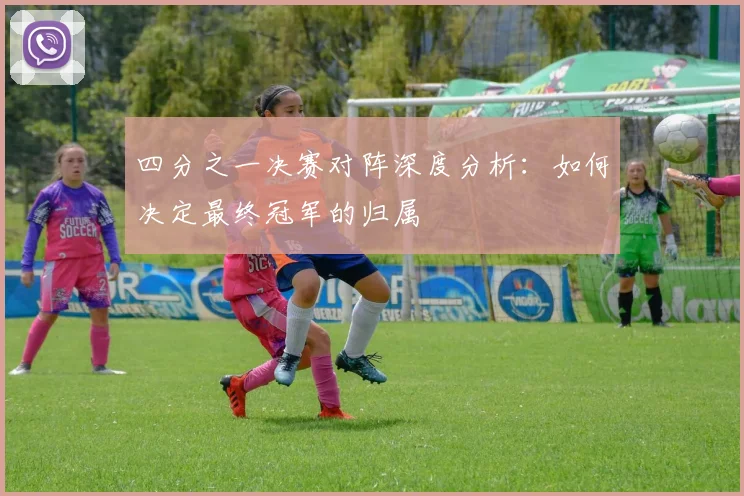 四分之一决赛对阵深度分析:如何决定最终冠军的归属