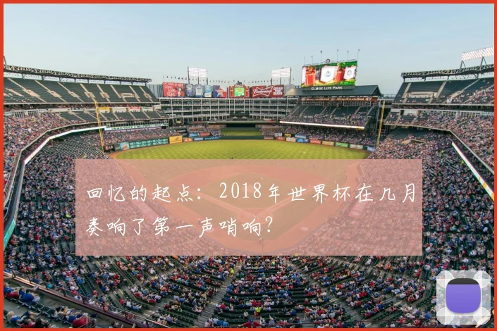 回忆的起点：2018年世界杯在几月奏响了第一声哨响？