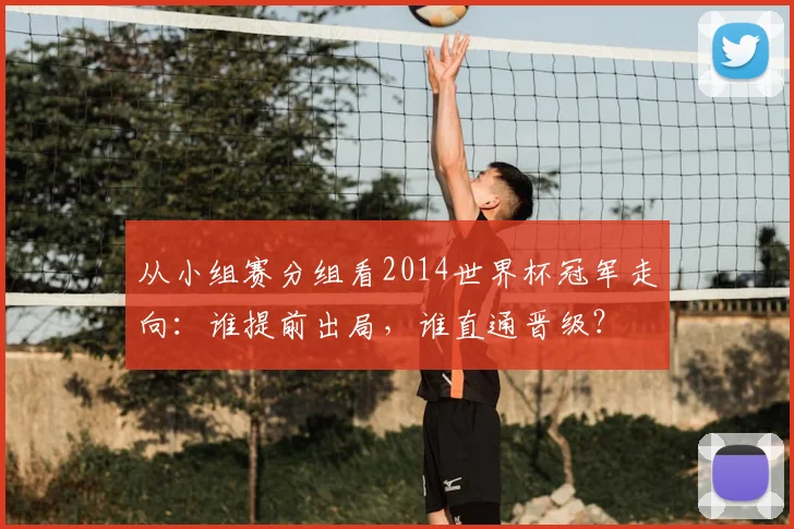 从小组赛分组看2014世界杯冠军走向:谁提前出局,谁直通晋级?