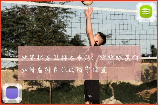 世界杯后卫排名专访：听听球星们如何看待自己的防守位置
