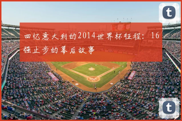 回忆意大利的2014世界杯征程：16强止步的幕后故事