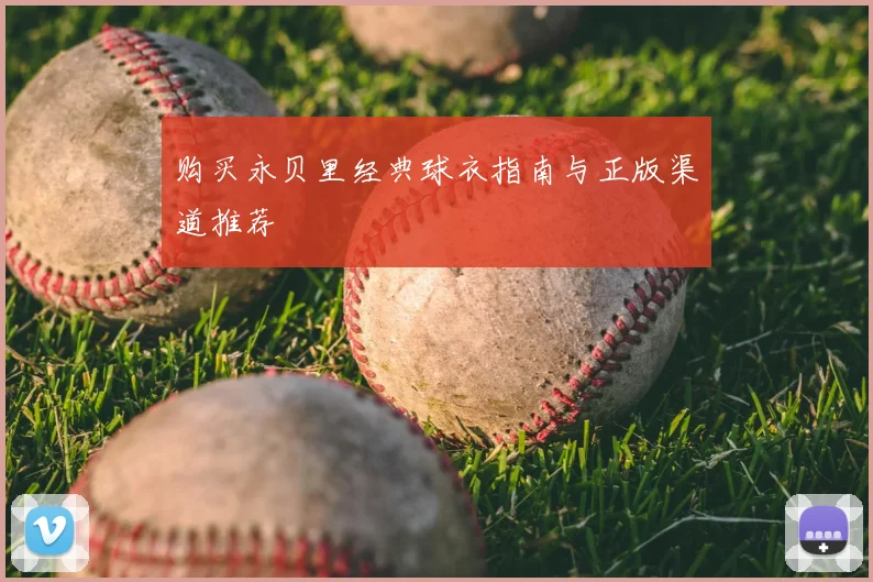 购买永贝里经典球衣指南与正版渠道推荐