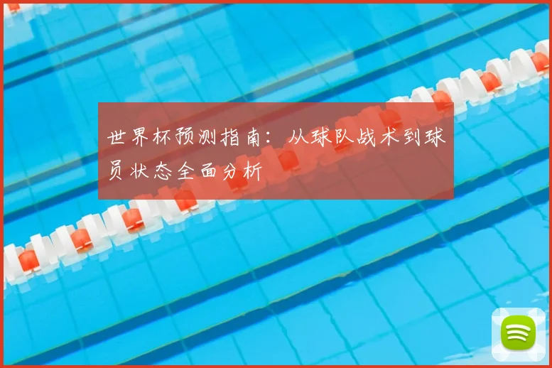 世界杯预测指南:从球队战术到球员状态全面分析