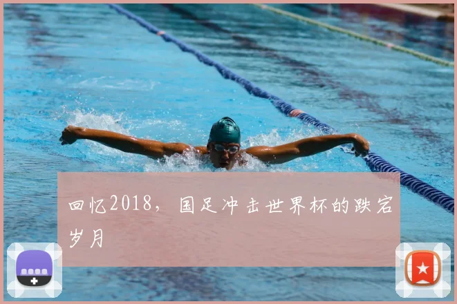 回忆2018，国足冲击世界杯的跌宕岁月