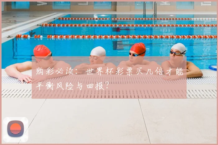 购彩必读：世界杯彩票买几倍才能平衡风险与回报？