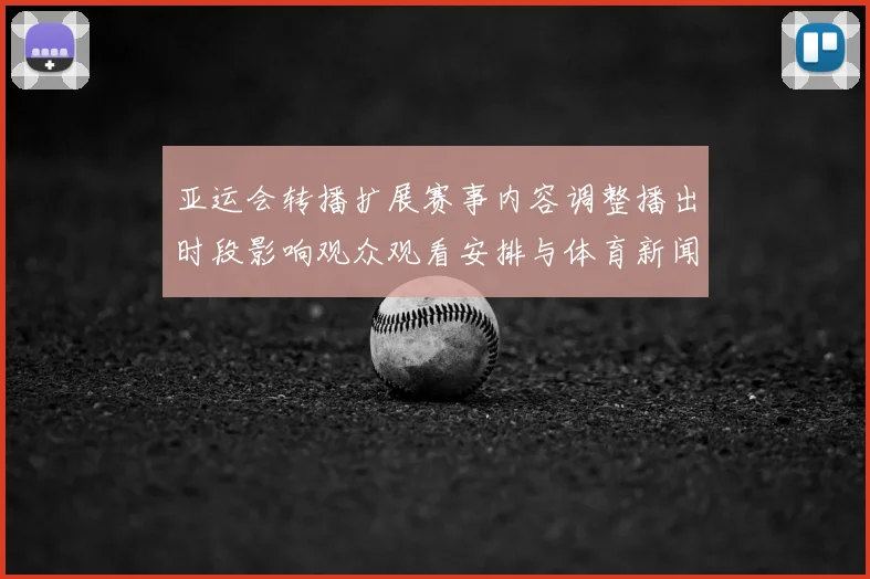 亚运会转播扩展赛事内容调整播出时段影响观众观看安排与体育新闻解读