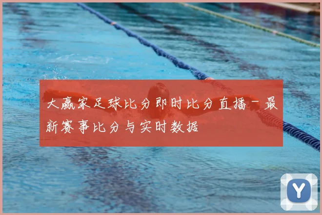 大赢家足球比分即时比分直播 - 最新赛事比分与实时数据