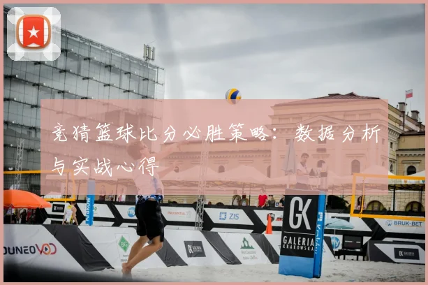 竞猜篮球比分必胜策略:数据分析与实战心得