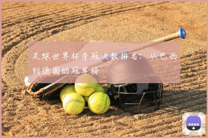 足球世界杯夺冠次数排名:从巴西到德国的冠军榜