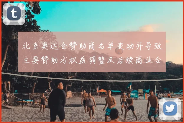 北京奥运会赞助商名单变动并导致主要赞助方权益调整及后续商业合作看点