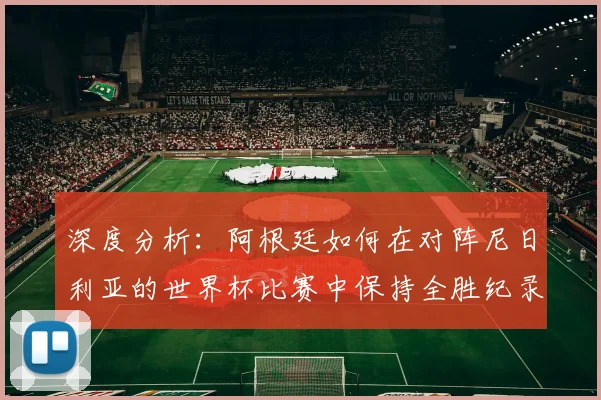 深度分析：阿根廷如何在对阵尼日利亚的世界杯比赛中保持全胜纪录？