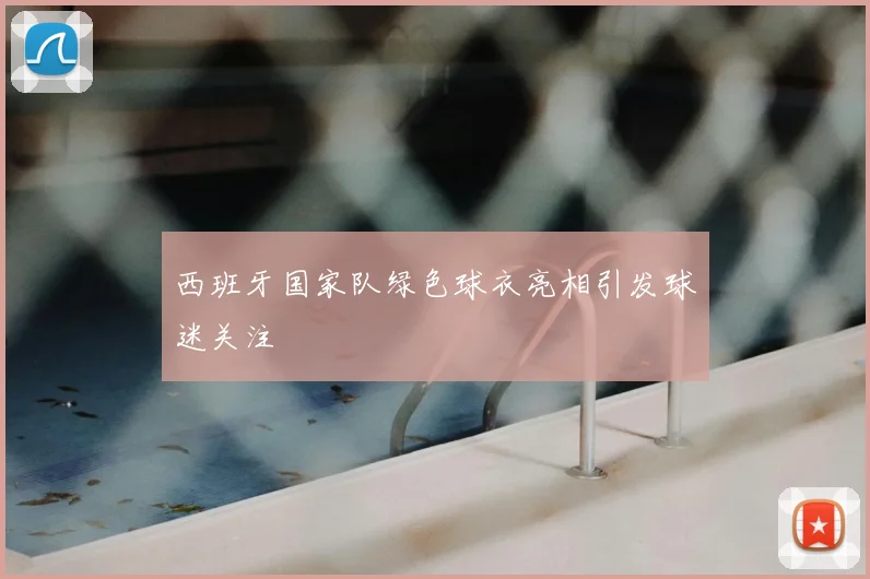 西班牙国家队绿色球衣亮相引发球迷关注