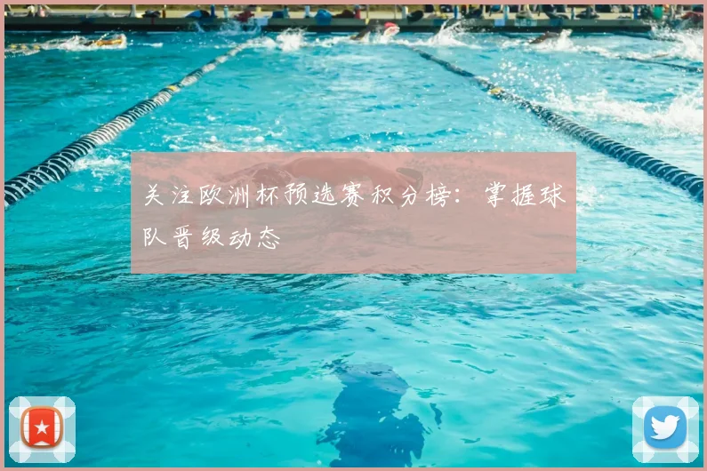 关注欧洲杯预选赛积分榜：掌握球队晋级动态