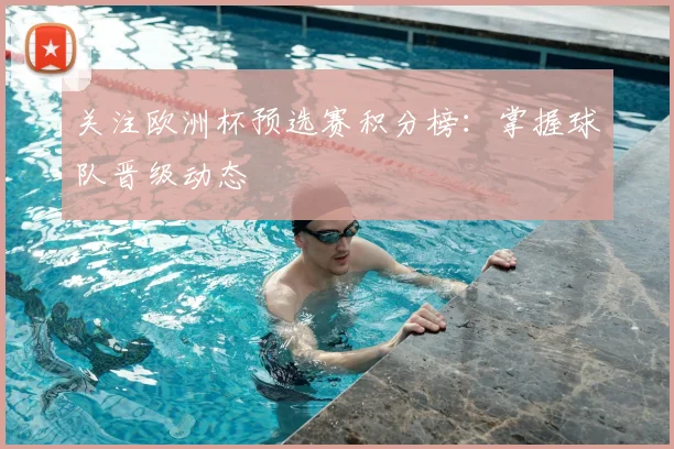 关注欧洲杯预选赛积分榜：掌握球队晋级动态