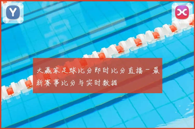 大赢家足球比分即时比分直播 - 最新赛事比分与实时数据