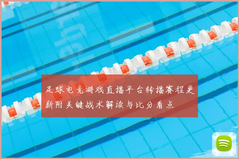 足球电竞游戏直播平台转播赛程更新附关键战术解读与比分看点