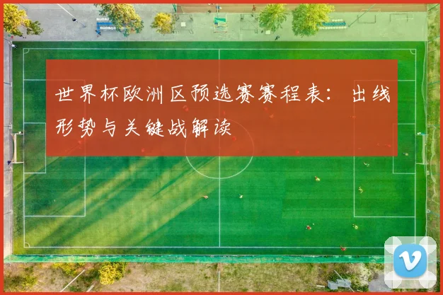 世界杯欧洲区预选赛赛程表：出线形势与关键战解读