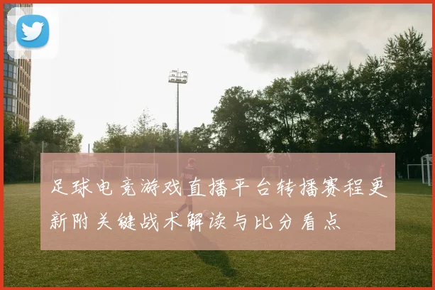 足球电竞游戏直播平台转播赛程更新附关键战术解读与比分看点