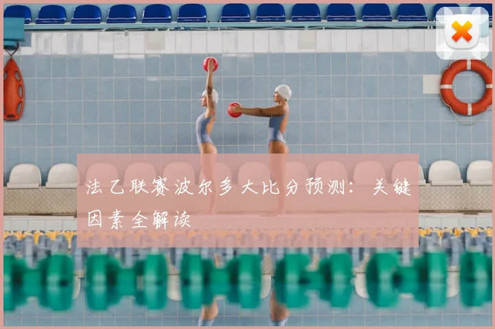 法乙联赛波尔多大比分预测:关键因素全解读