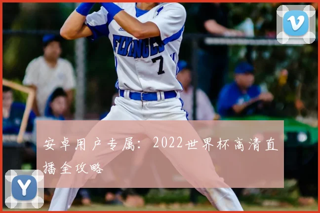 安卓用户专属：2022世界杯高清直播全攻略