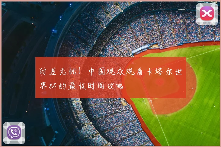 时差无忧！中国观众观看卡塔尔世界杯的最佳时间攻略