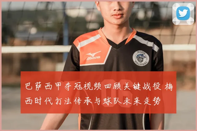 巴萨西甲夺冠视频回顾关键战役 梅西时代打法传承与球队未来走势