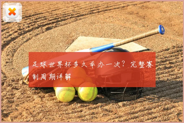足球世界杯多久举办一次?完整赛制周期详解