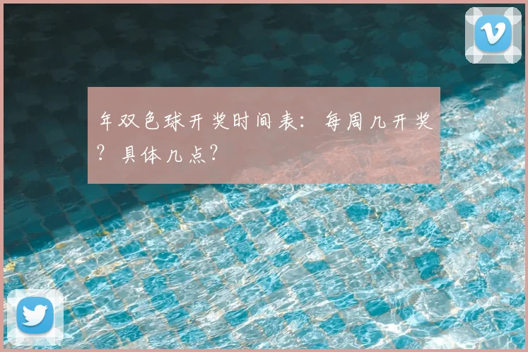 年双色球开奖时间表:每周几开奖?具体几点?